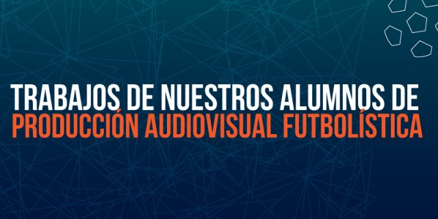 Trabajos de nuestros alumnos de Producción Audiovisual Futbolística